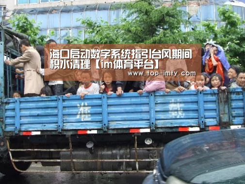 海口启动数字系统指引台风期间积水清理【im体育平台】(图1) im体育平台