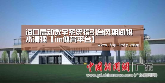 海口启动数字系统指引台风期间积水清理【im体育平台】(图2) im体育平台